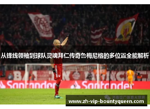 从锋线领袖到球队灵魂拜仁传奇鲁梅尼格的多位置全能解析 从锋线领袖到球队灵魂拜仁传奇鲁梅尼格的多位置全能解析