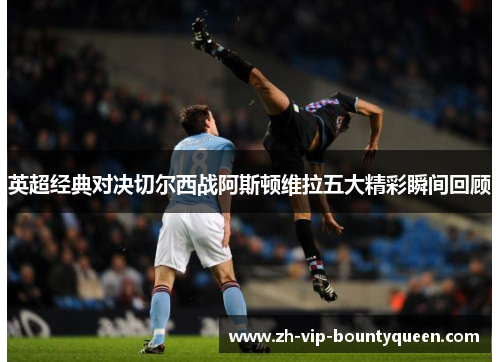 英超经典对决切尔西战阿斯顿维拉五大精彩瞬间回顾