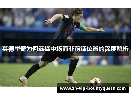 莫德里奇为何选择中场而非前锋位置的深度解析