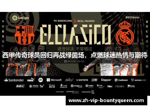 西甲传奇球员回归再战绿茵场,点燃球迷热情与期待 西甲传奇球员回归再战绿茵场,点燃球迷热情与期待