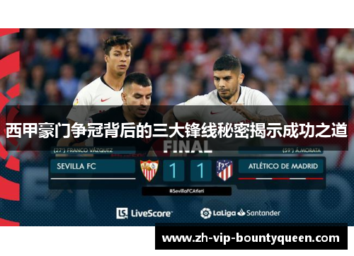 西甲豪门争冠背后的三大锋线秘密揭示成功之道 西甲豪门争冠背后的三大锋线秘密揭示成功之道