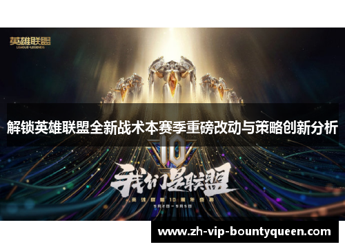 解锁英雄联盟全新战术本赛季重磅改动与策略创新分析 解锁英雄联盟全新战术本赛季重磅改动与策略创新分析