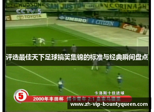 评选最佳天下足球搞笑集锦的标准与经典瞬间盘点 评选最佳天下足球搞笑集锦的标准与经典瞬间盘点