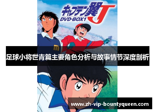 足球小将世青篇主要角色分析与故事情节深度剖析