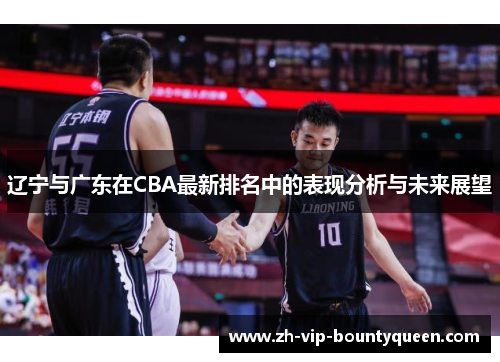 辽宁与广东在CBA最新排名中的表现分析与未来展望 辽宁与广东在CBA最新排名中的表现分析与未来展望