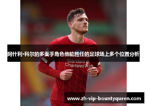 阿什利·科尔的多面手角色他能胜任的足球场上多个位置分析 阿什利·科尔的多面手角色他能胜任的足球场上多个位置分析