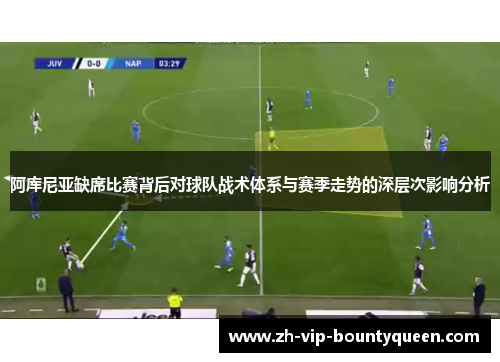 阿库尼亚缺席比赛背后对球队战术体系与赛季走势的深层次影响分析 阿库尼亚缺席比赛背后对球队战术体系与赛季走势的深层次影响分析