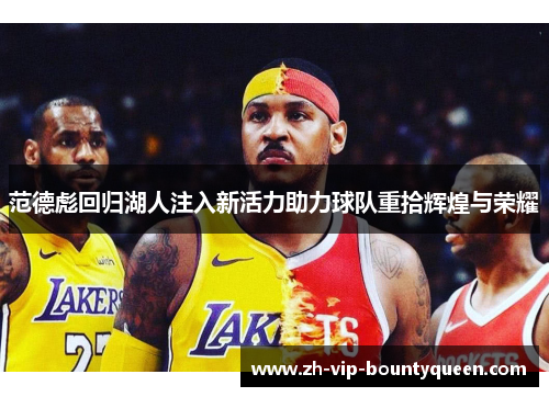 范德彪回归湖人注入新活力助力球队重拾辉煌与荣耀 范德彪回归湖人注入新活力助力球队重拾辉煌与荣耀