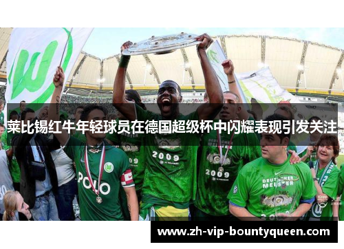 莱比锡红牛年轻球员在德国超级杯中闪耀表现引发关注