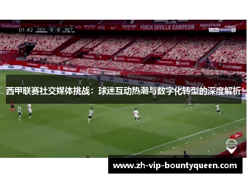 西甲联赛社交媒体挑战:球迷互动热潮与数字化转型的深度解析 西甲联赛社交媒体挑战:球迷互动热潮与数字化转型的深度解析