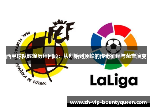 西甲球队辉煌历程回顾：从创始到顶峰的传奇征程与荣誉演变