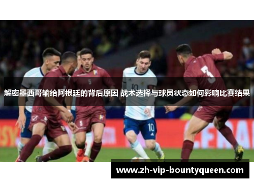解密墨西哥输给阿根廷的背后原因 战术选择与球员状态如何影响比赛结果 解密墨西哥输给阿根廷的背后原因 战术选择与球员状态如何影响比赛结果