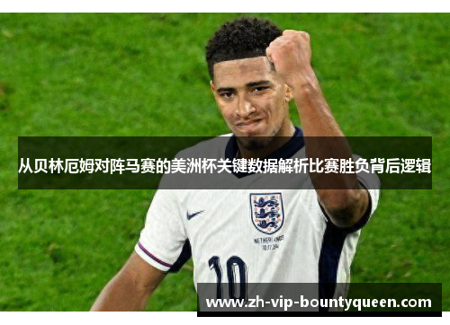 从贝林厄姆对阵马赛的美洲杯关键数据解析比赛胜负背后逻辑 从贝林厄姆对阵马赛的美洲杯关键数据解析比赛胜负背后逻辑