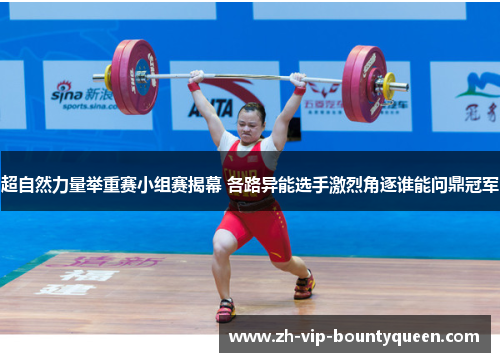 超自然力量举重赛小组赛揭幕 各路异能选手激烈角逐谁能问鼎冠军 超自然力量举重赛小组赛揭幕 各路异能选手激烈角逐谁能问鼎冠军