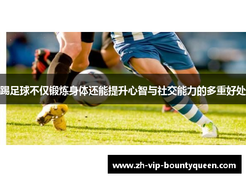 踢足球不仅锻炼身体还能提升心智与社交能力的多重好处