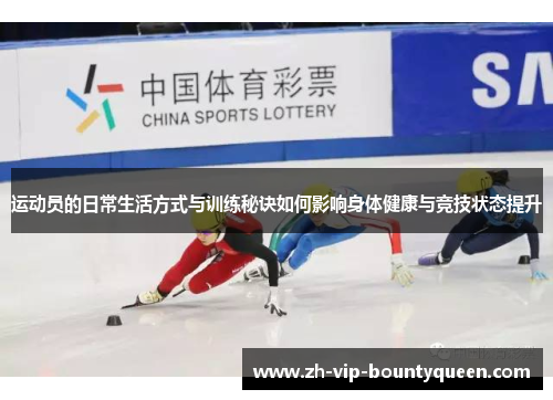 运动员的日常生活方式与训练秘诀如何影响身体健康与竞技状态提升 运动员的日常生活方式与训练秘诀如何影响身体健康与竞技状态提升
