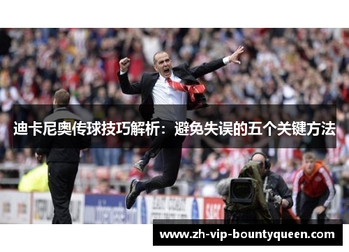 迪卡尼奥传球技巧解析：避免失误的五个关键方法