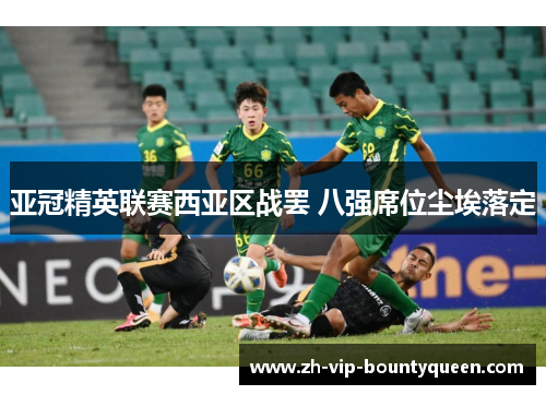 亚冠精英联赛西亚区战罢 八强席位尘埃落定 亚冠精英联赛西亚区战罢 八强席位尘埃落定