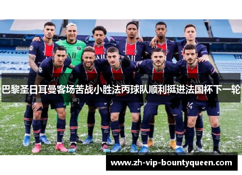 巴黎圣日耳曼客场苦战小胜法丙球队顺利挺进法国杯下一轮