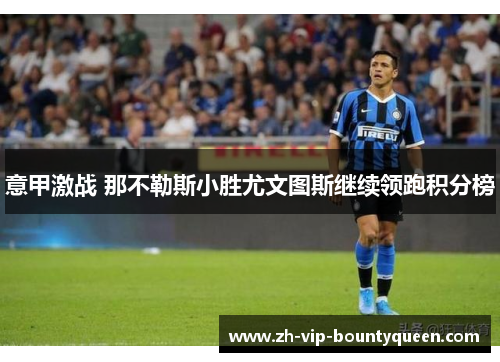 意甲激战 那不勒斯小胜尤文图斯继续领跑积分榜