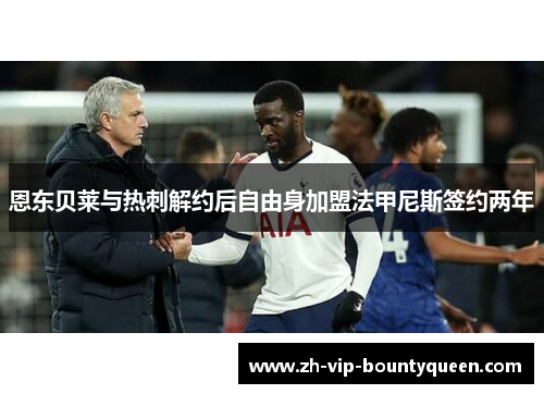 恩东贝莱与热刺解约后自由身加盟法甲尼斯签约两年 恩东贝莱与热刺解约后自由身加盟法甲尼斯签约两年