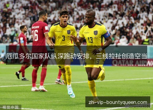 厄瓜多尔国家队纵深跑动安排，三线拉扯创造空当
